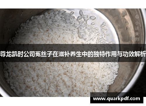 尊龙凯时公司菟丝子在滋补养生中的独特作用与功效解析