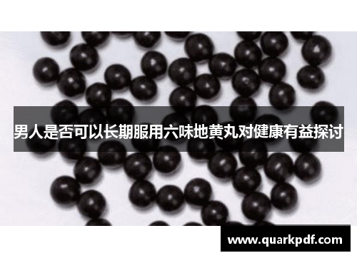 男人是否可以长期服用六味地黄丸对健康有益探讨
