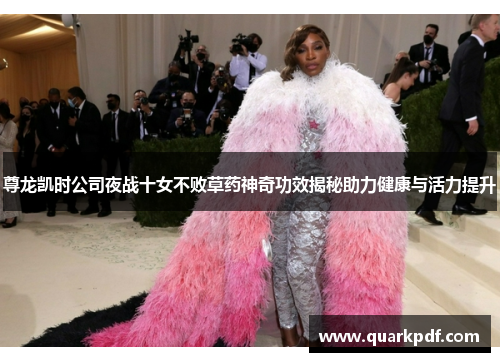 尊龙凯时公司夜战十女不败草药神奇功效揭秘助力健康与活力提升